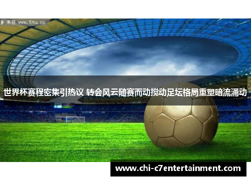 世界杯赛程密集引热议 转会风云随赛而动搅动足坛格局重塑暗流涌动