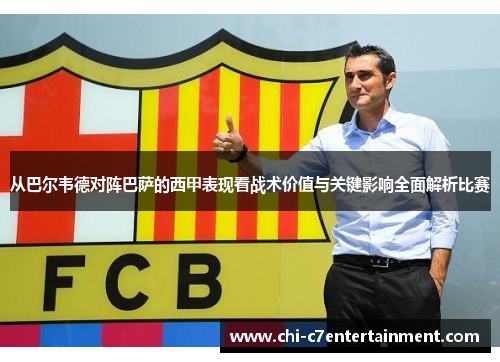 从巴尔韦德对阵巴萨的西甲表现看战术价值与关键影响全面解析比赛