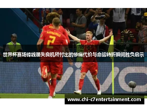 世界杯赛场锋线屡失良机所付出的惨痛代价与命运转折瞬间胜负启示