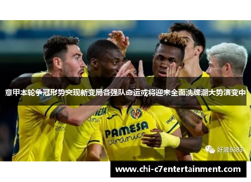 意甲本轮争冠形势突现新变局各强队命运或将迎来全面洗牌潮大势演变中
