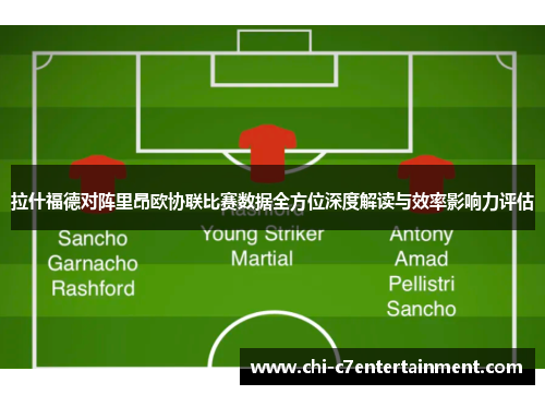 拉什福德对阵里昂欧协联比赛数据全方位深度解读与效率影响力评估
