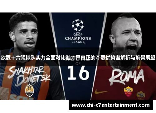 欧冠十六强球队实力全面对比谁才是真正的夺冠优势者解析与前景展望