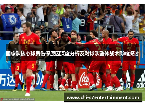 国家队核心球员伤停原因深度分析及对球队整体战术影响探讨 国家队核心球员伤停原因深度分析及对球队整体战术影响探讨
