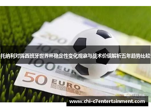 托纳利对阵西班牙世界杯稳定性变化观察与战术价值解析五年趋势比较