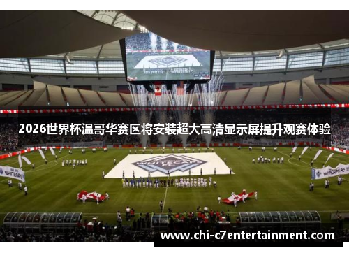 2026世界杯温哥华赛区将安装超大高清显示屏提升观赛体验 2026世界杯温哥华赛区将安装超大高清显示屏提升观赛体验