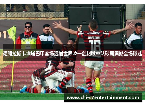 德阿拉斯卡埃塔巴甲客场远射世界波一剑封喉率队破局震撼全场球迷