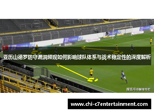 亚历山德罗防守漏洞频现如何影响球队体系与战术稳定性的深度解析