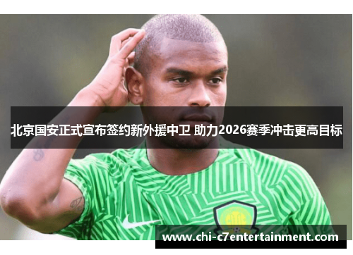 北京国安正式宣布签约新外援中卫 助力2026赛季冲击更高目标