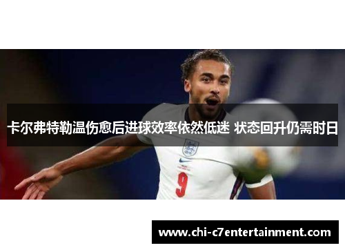 卡尔弗特勒温伤愈后进球效率依然低迷 状态回升仍需时日