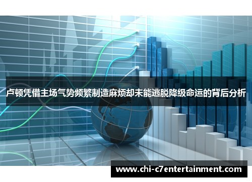 卢顿凭借主场气势频繁制造麻烦却未能逃脱降级命运的背后分析