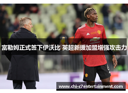 富勒姆正式签下伊沃比 英超新援加盟增强攻击力