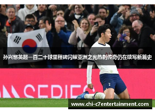 孙兴慜英超一百二十球里程碑闪耀亚洲之光热刺传奇仍在续写新篇史