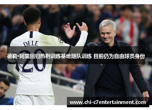 德勒·阿里回归热刺训练基地随队训练 目前仍为自由球员身份