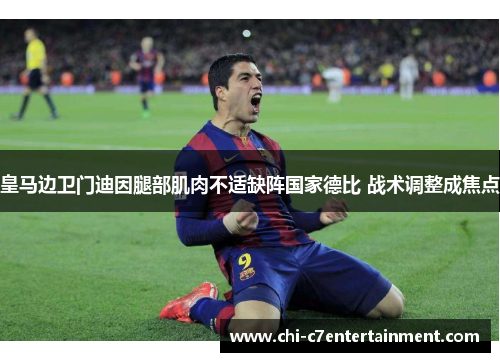 皇马边卫门迪因腿部肌肉不适缺阵国家德比 战术调整成焦点