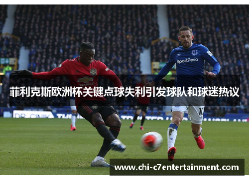 菲利克斯欧洲杯关键点球失利引发球队和球迷热议