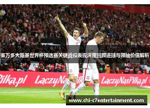 莱万多夫斯基世界杯预选赛关键战役表现深度回顾进球与领袖价值解析