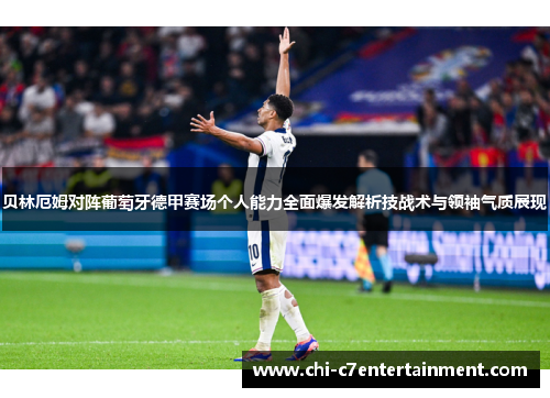 贝林厄姆对阵葡萄牙德甲赛场个人能力全面爆发解析技战术与领袖气质展现