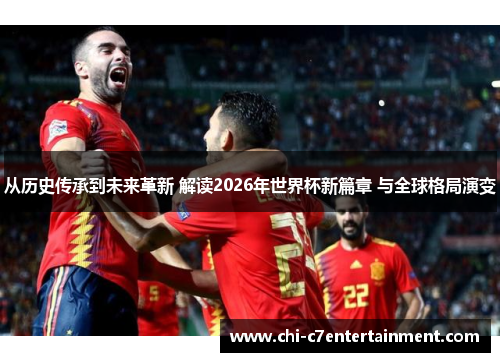 从历史传承到未来革新 解读2026年世界杯新篇章 与全球格局演变