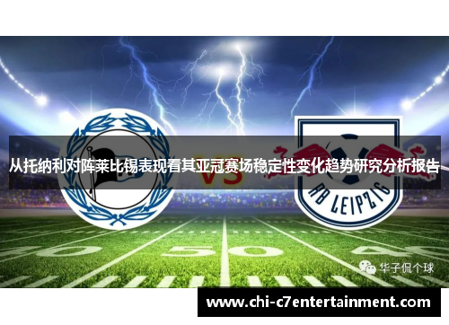 从托纳利对阵莱比锡表现看其亚冠赛场稳定性变化趋势研究分析报告