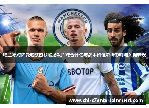 哈兰德对阵曼城欧协联临场发挥综合评估与战术价值解析影响与关键表现 哈兰德对阵曼城欧协联临场发挥综合评估与战术价值解析影响与关键表现