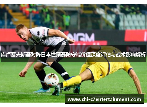库卢塞夫斯基对阵日本世预赛防守端价值深度评估与战术影响解析