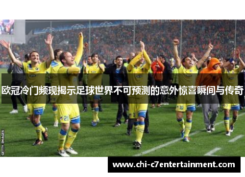 欧冠冷门频现揭示足球世界不可预测的意外惊喜瞬间与传奇