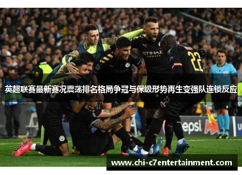 英超联赛最新赛况震荡排名格局争冠与保级形势再生变强队连锁反应 英超联赛最新赛况震荡排名格局争冠与保级形势再生变强队连锁反应
