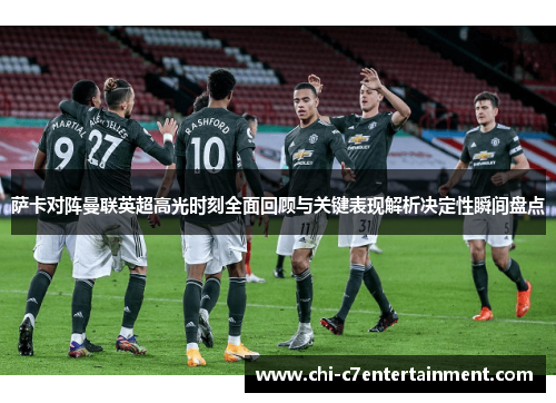 萨卡对阵曼联英超高光时刻全面回顾与关键表现解析决定性瞬间盘点