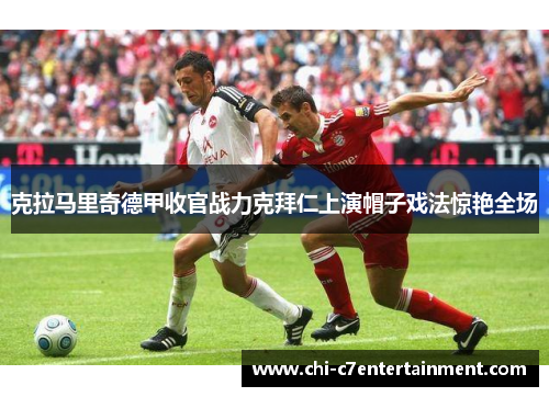 克拉马里奇德甲收官战力克拜仁上演帽子戏法惊艳全场