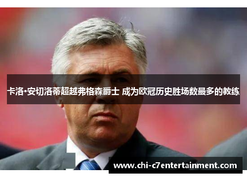 卡洛·安切洛蒂超越弗格森爵士 成为欧冠历史胜场数最多的教练