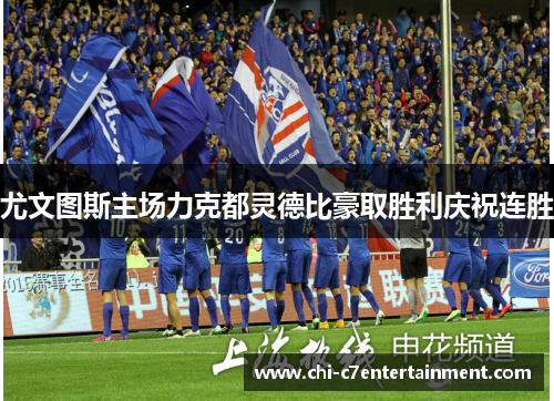 尤文图斯主场力克都灵德比豪取胜利庆祝连胜