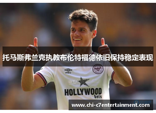 托马斯弗兰克执教布伦特福德依旧保持稳定表现