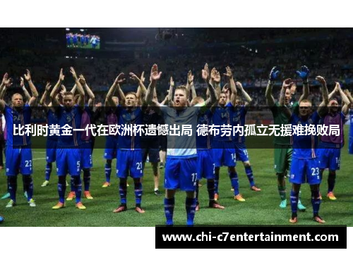比利时黄金一代在欧洲杯遗憾出局 德布劳内孤立无援难挽败局
