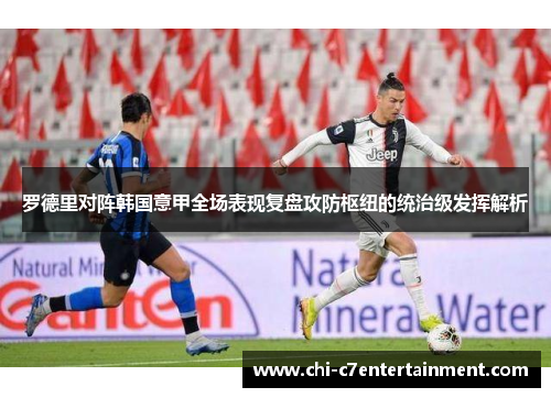 罗德里对阵韩国意甲全场表现复盘攻防枢纽的统治级发挥解析