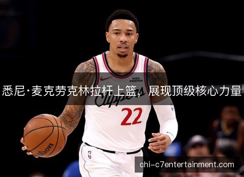 悉尼·麦克劳克林拉杆上篮，展现顶级核心力量